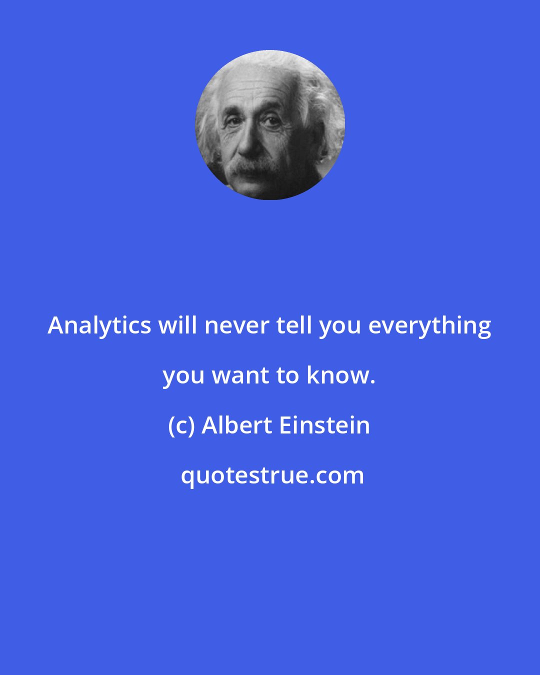 Albert Einstein: Analytics will never tell you everything you want to know.