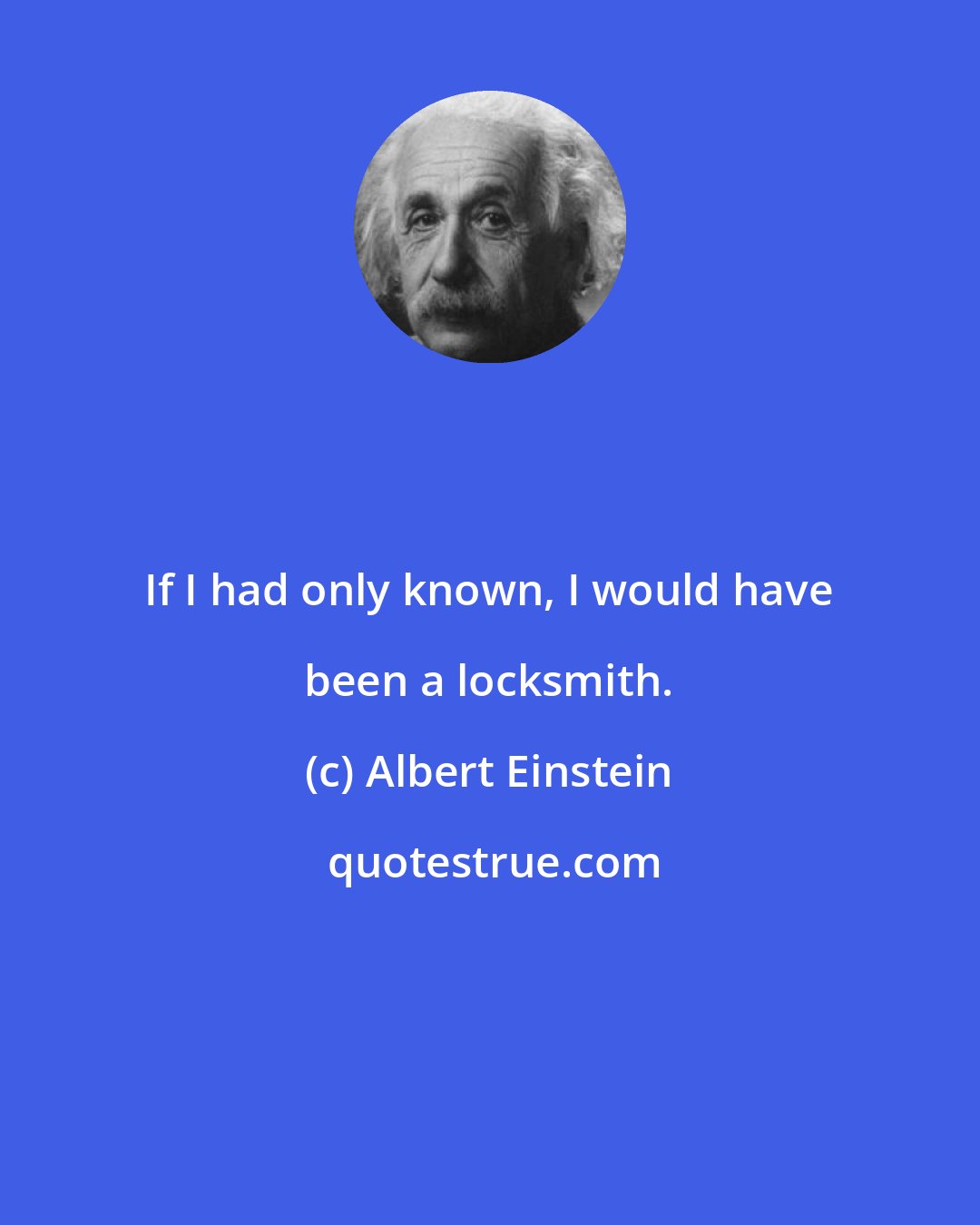 Albert Einstein: If I had only known, I would have been a locksmith.