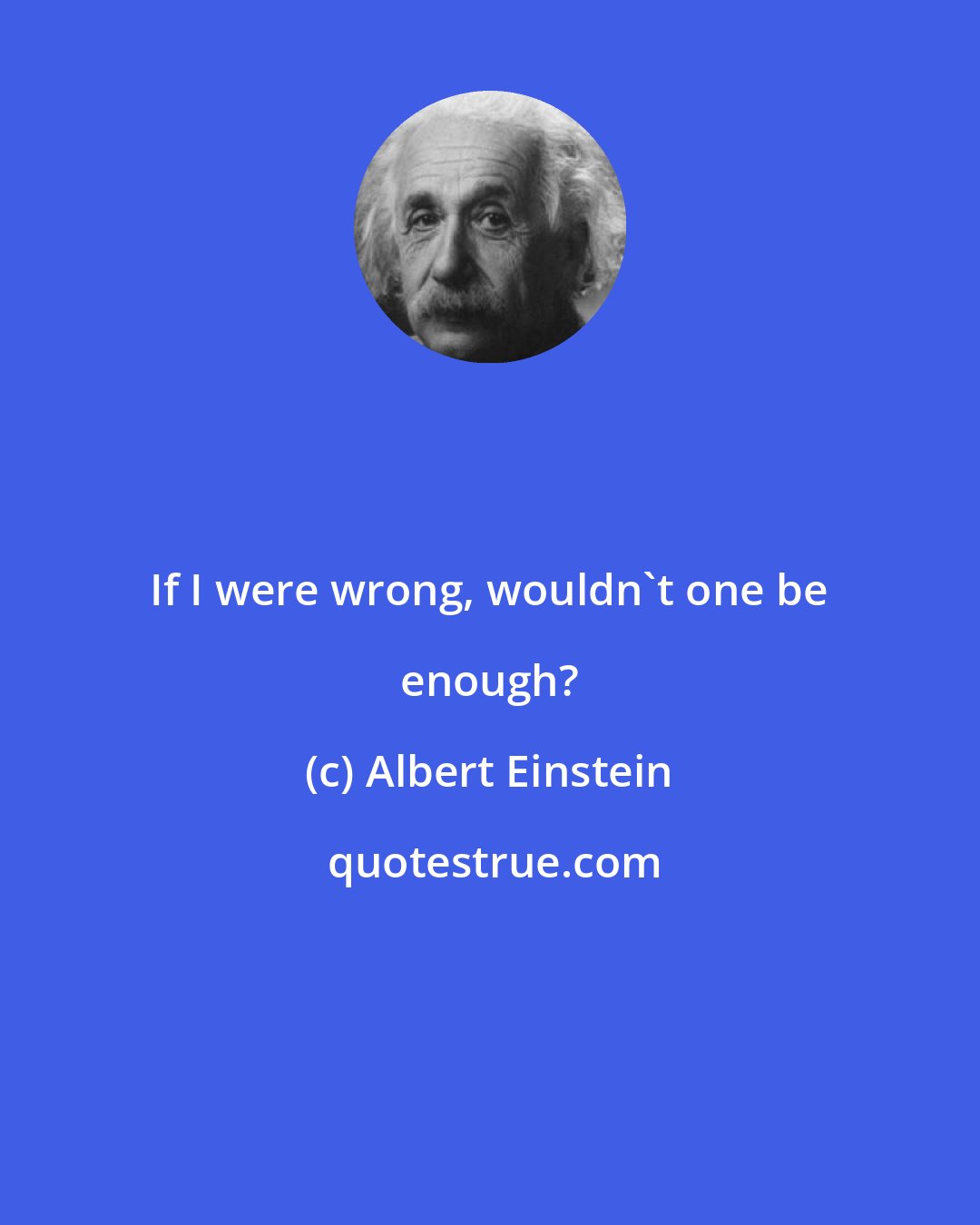 Albert Einstein: If I were wrong, wouldn't one be enough?