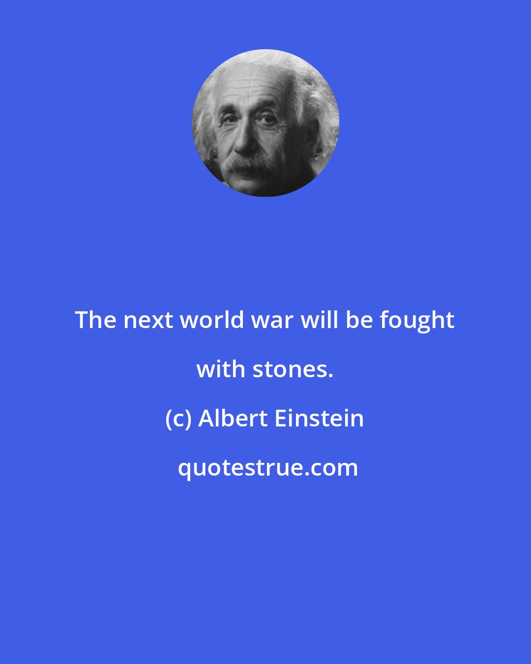 Albert Einstein: The next world war will be fought with stones.