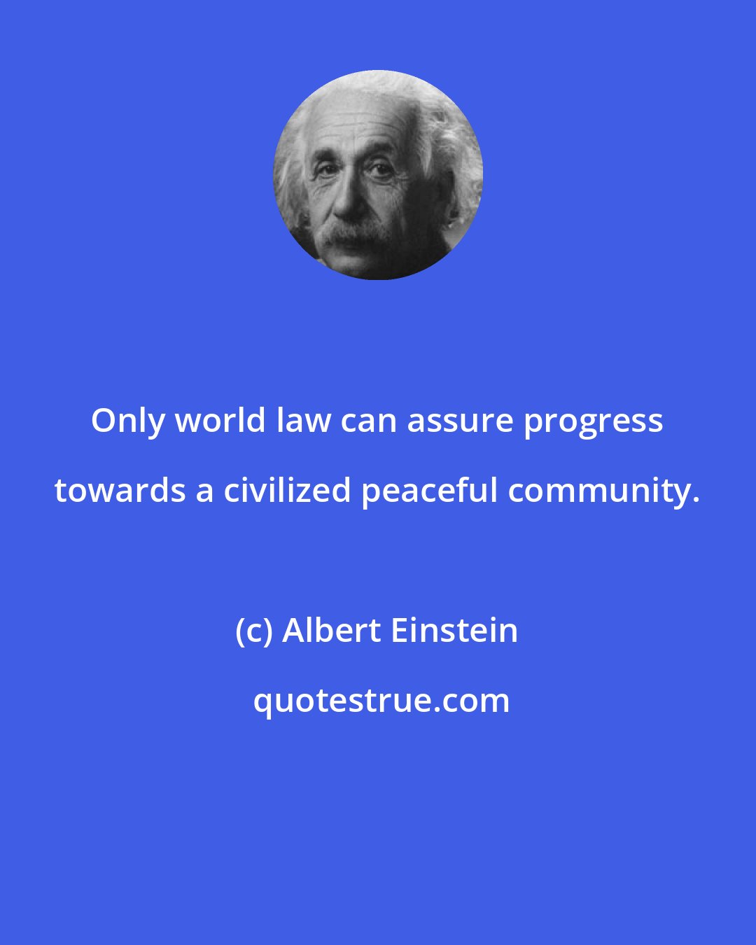Albert Einstein: Only world law can assure progress towards a civilized peaceful community.
