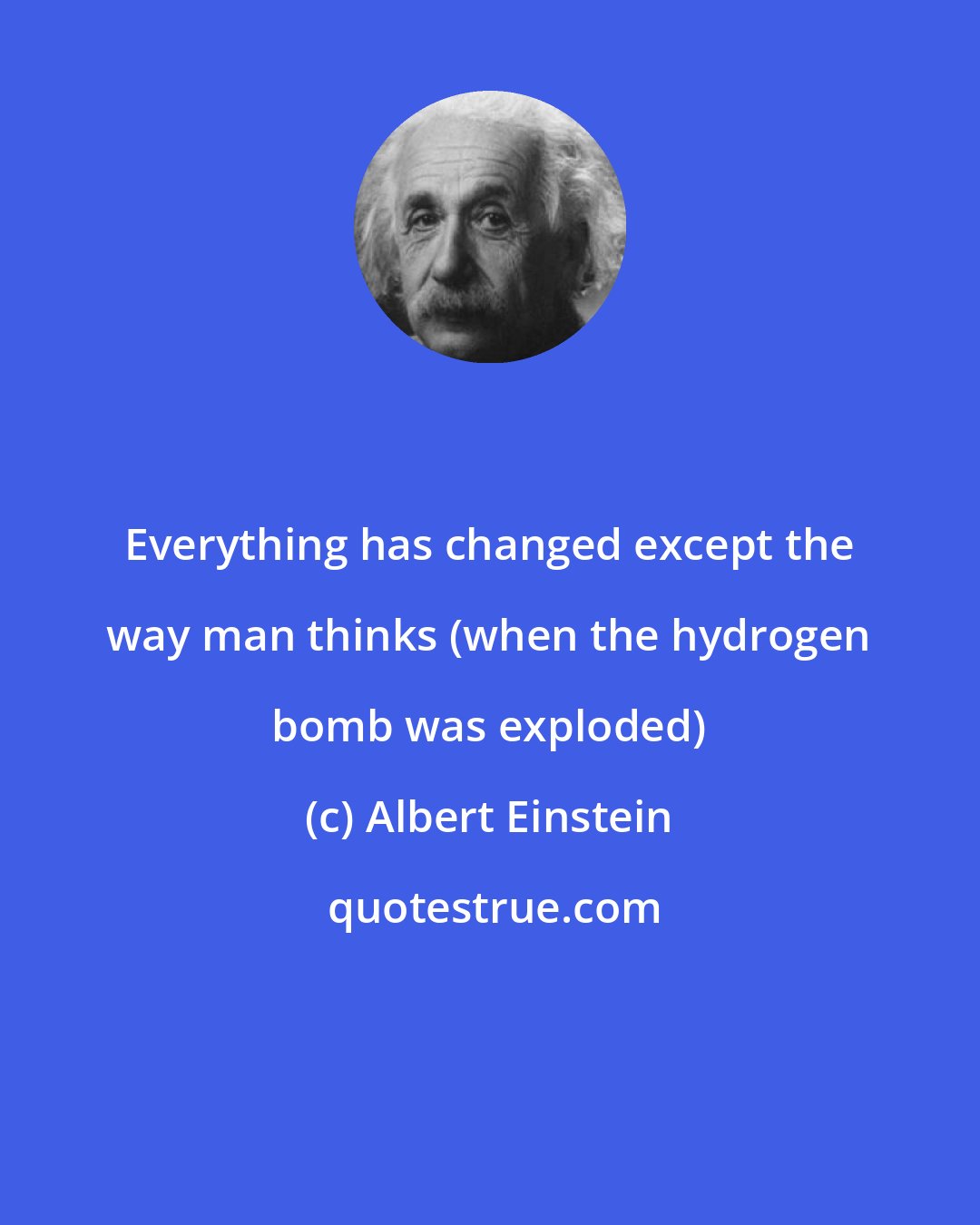 Albert Einstein: Everything has changed except the way man thinks (when the hydrogen bomb was exploded)