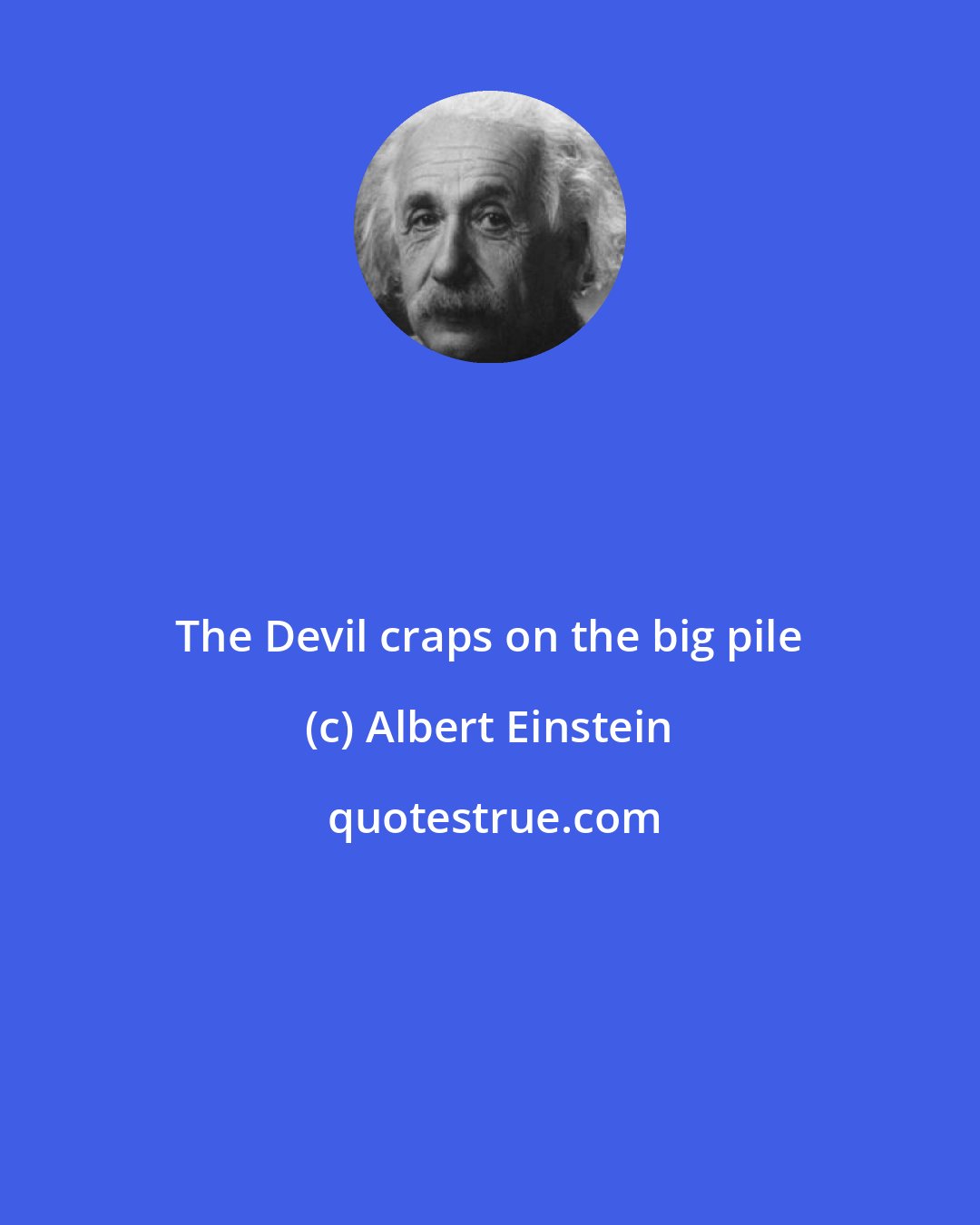 Albert Einstein: The Devil craps on the big pile