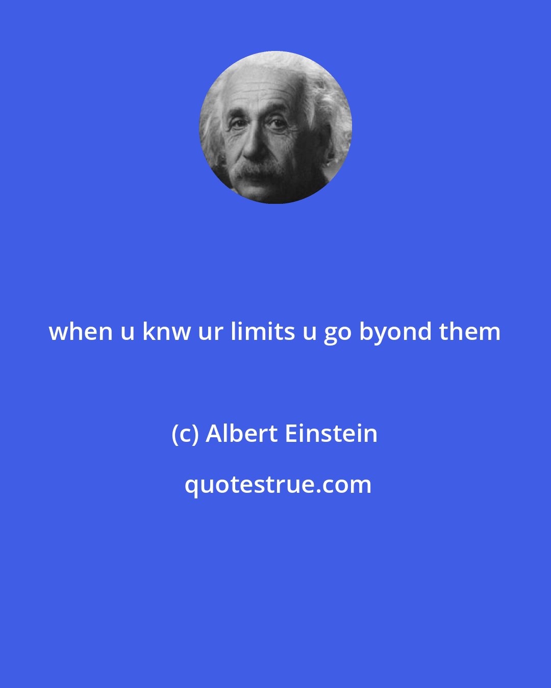 Albert Einstein: when u knw ur limits u go byond them