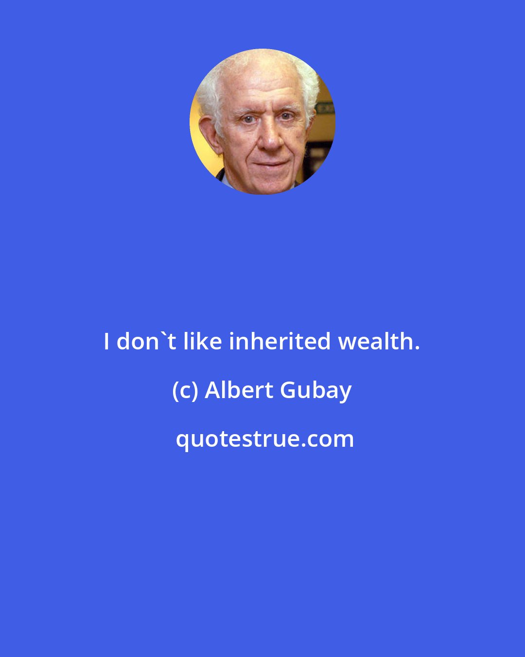 Albert Gubay: I don't like inherited wealth.