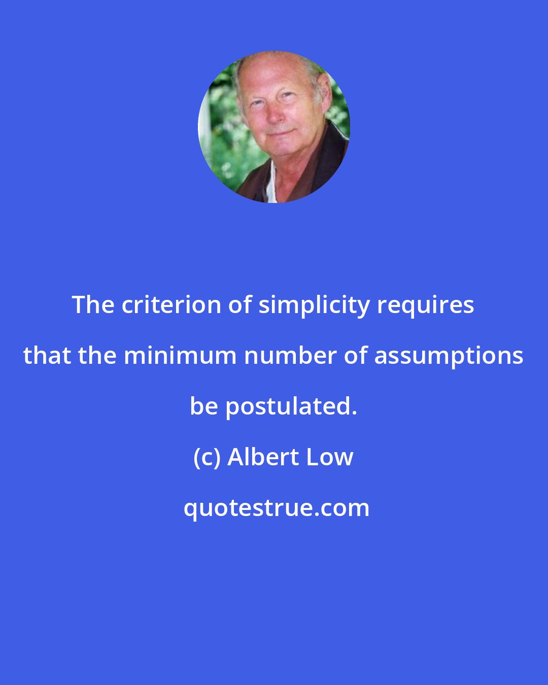 Albert Low: The criterion of simplicity requires that the minimum number of assumptions be postulated.