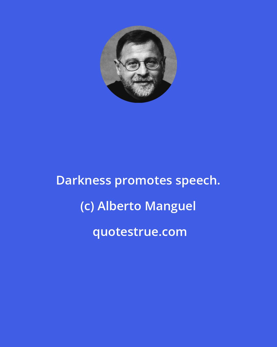 Alberto Manguel: Darkness promotes speech.