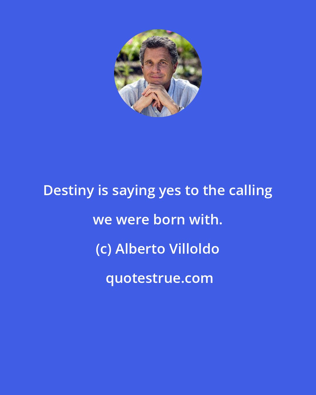 Alberto Villoldo: Destiny is saying yes to the calling we were born with.