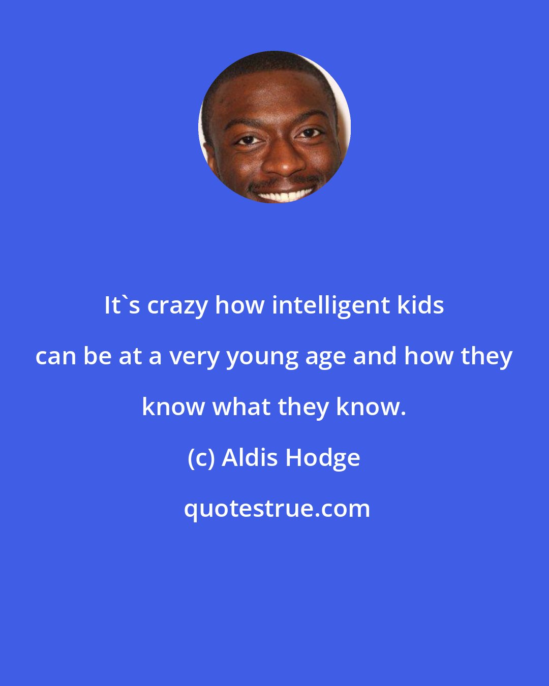 Aldis Hodge: It's crazy how intelligent kids can be at a very young age and how they know what they know.
