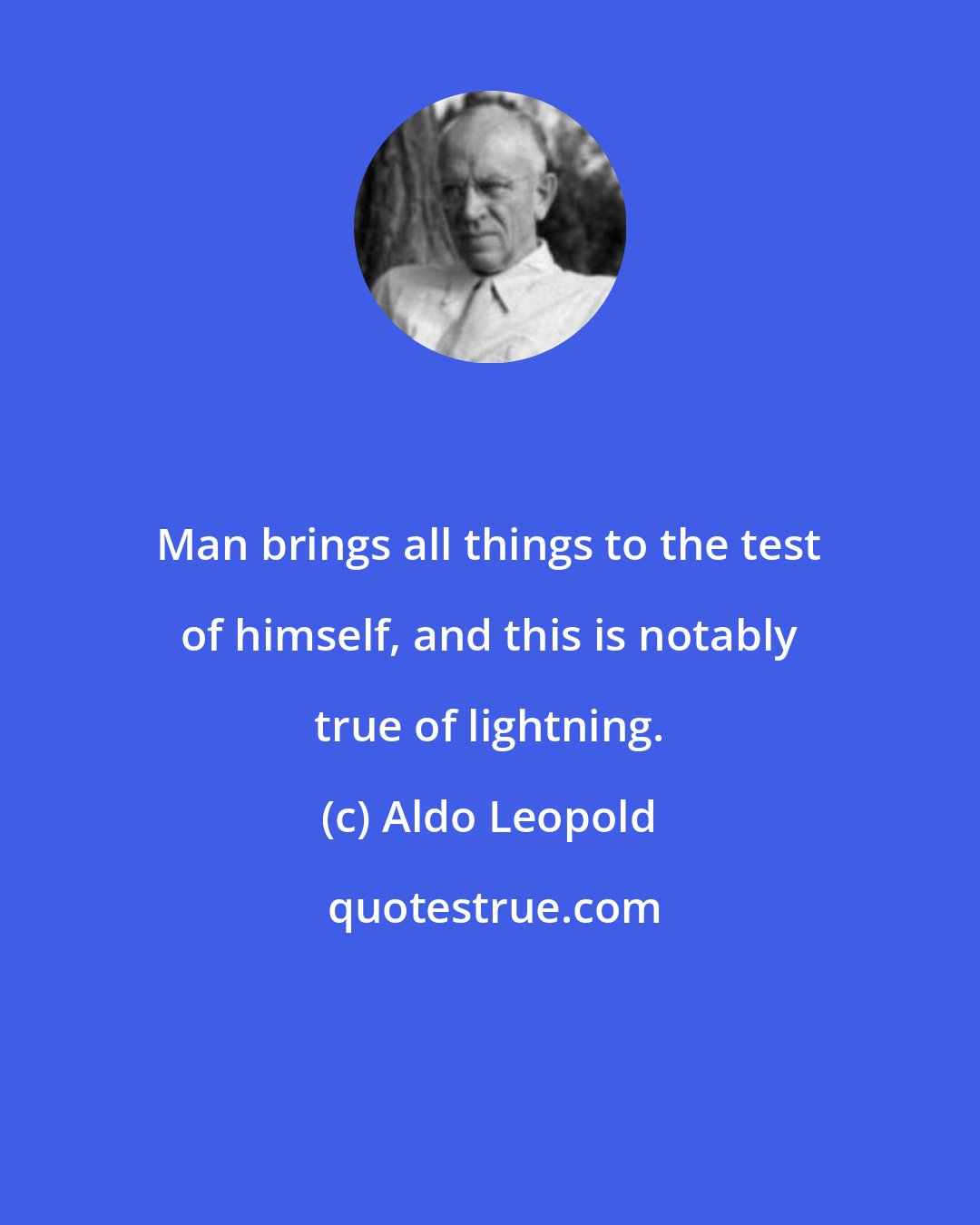 Aldo Leopold: Man brings all things to the test of himself, and this is notably true of lightning.