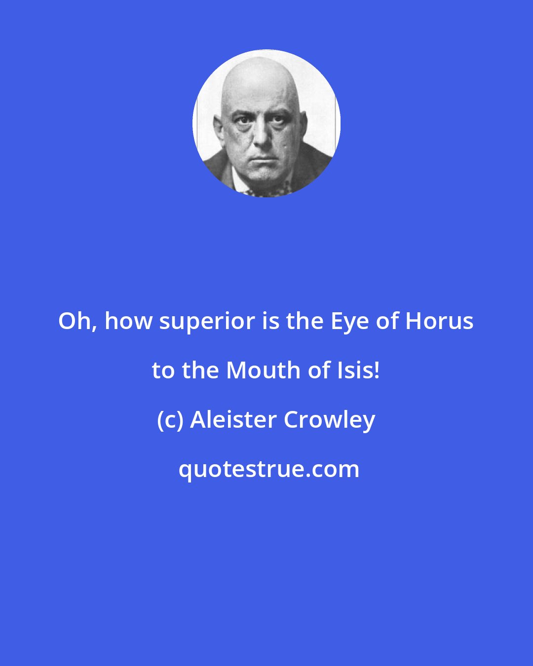 Aleister Crowley: Oh, how superior is the Eye of Horus to the Mouth of Isis!