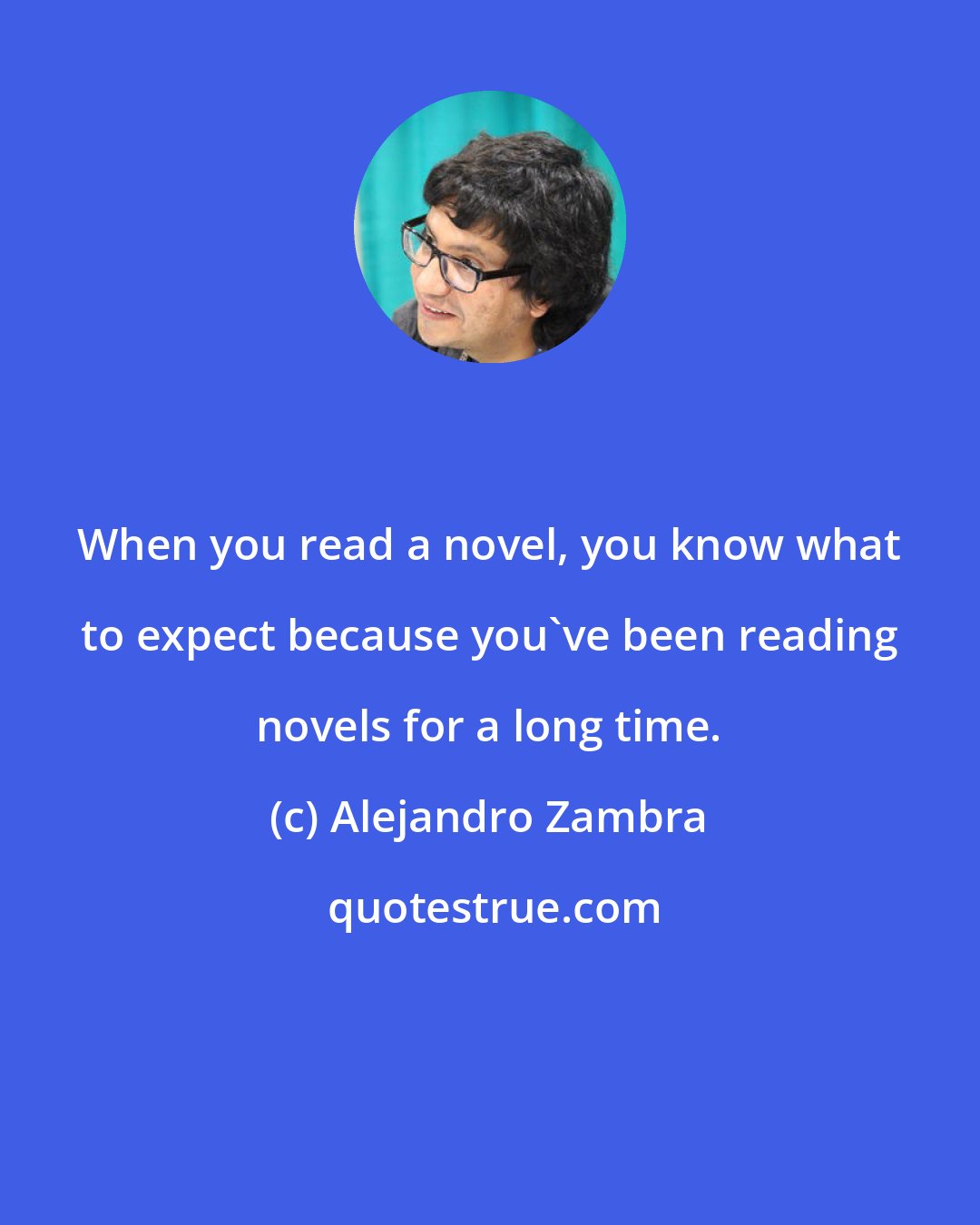 Alejandro Zambra: When you read a novel, you know what to expect because you've been reading novels for a long time.