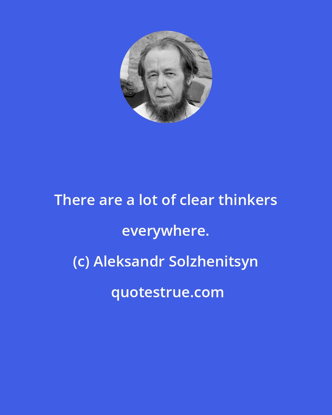 Aleksandr Solzhenitsyn: There are a lot of clear thinkers everywhere.