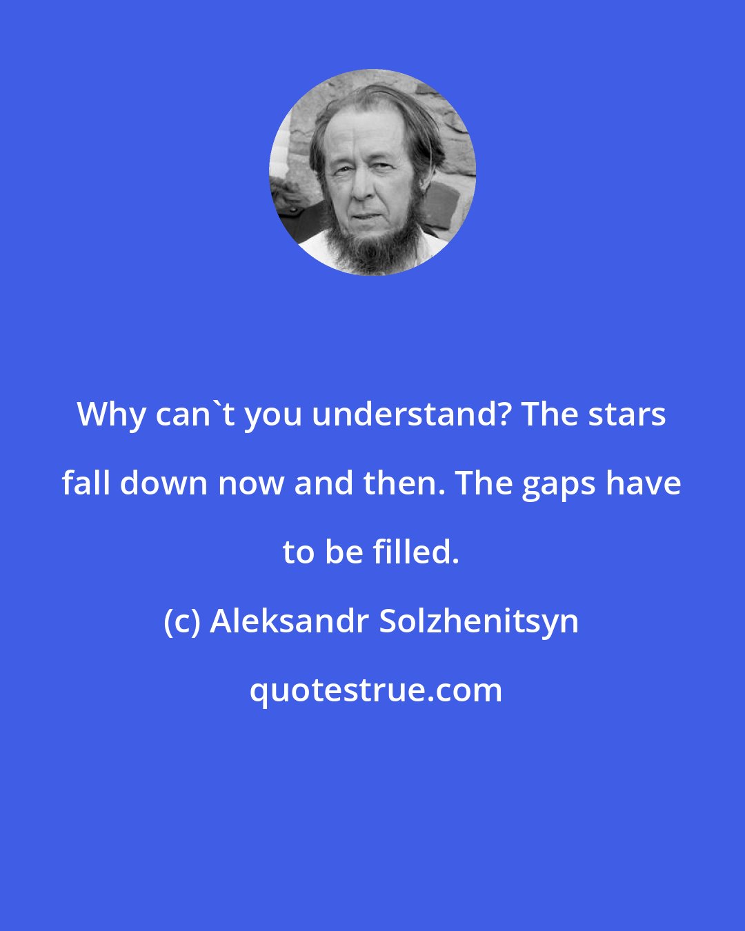 Aleksandr Solzhenitsyn: Why can't you understand? The stars fall down now and then. The gaps have to be filled.