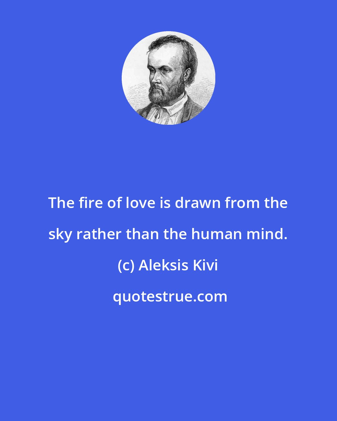 Aleksis Kivi: The fire of love is drawn from the sky rather than the human mind.