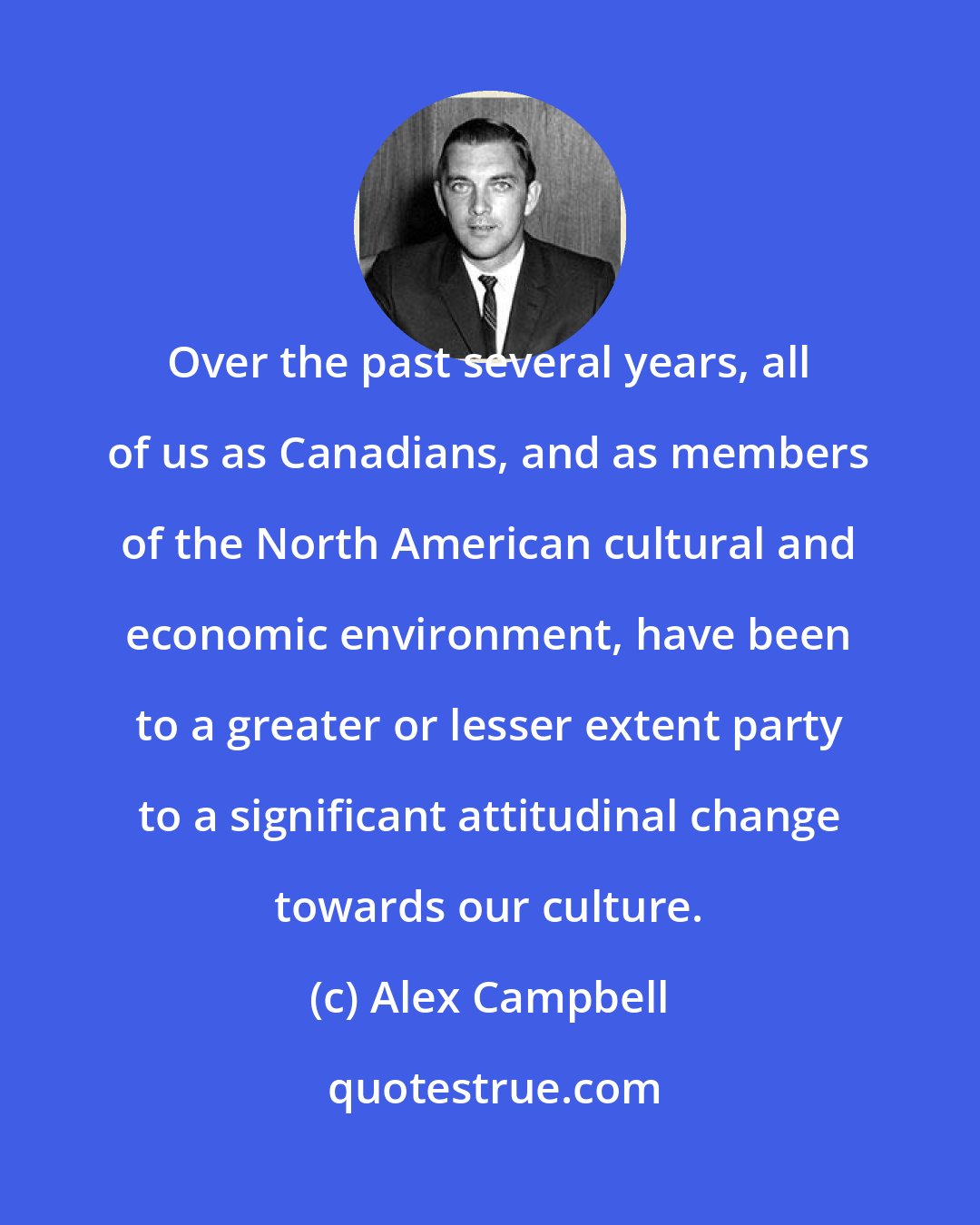 Alex Campbell: Over the past several years, all of us as Canadians, and as members of the North American cultural and economic environment, have been to a greater or lesser extent party to a significant attitudinal change towards our culture.