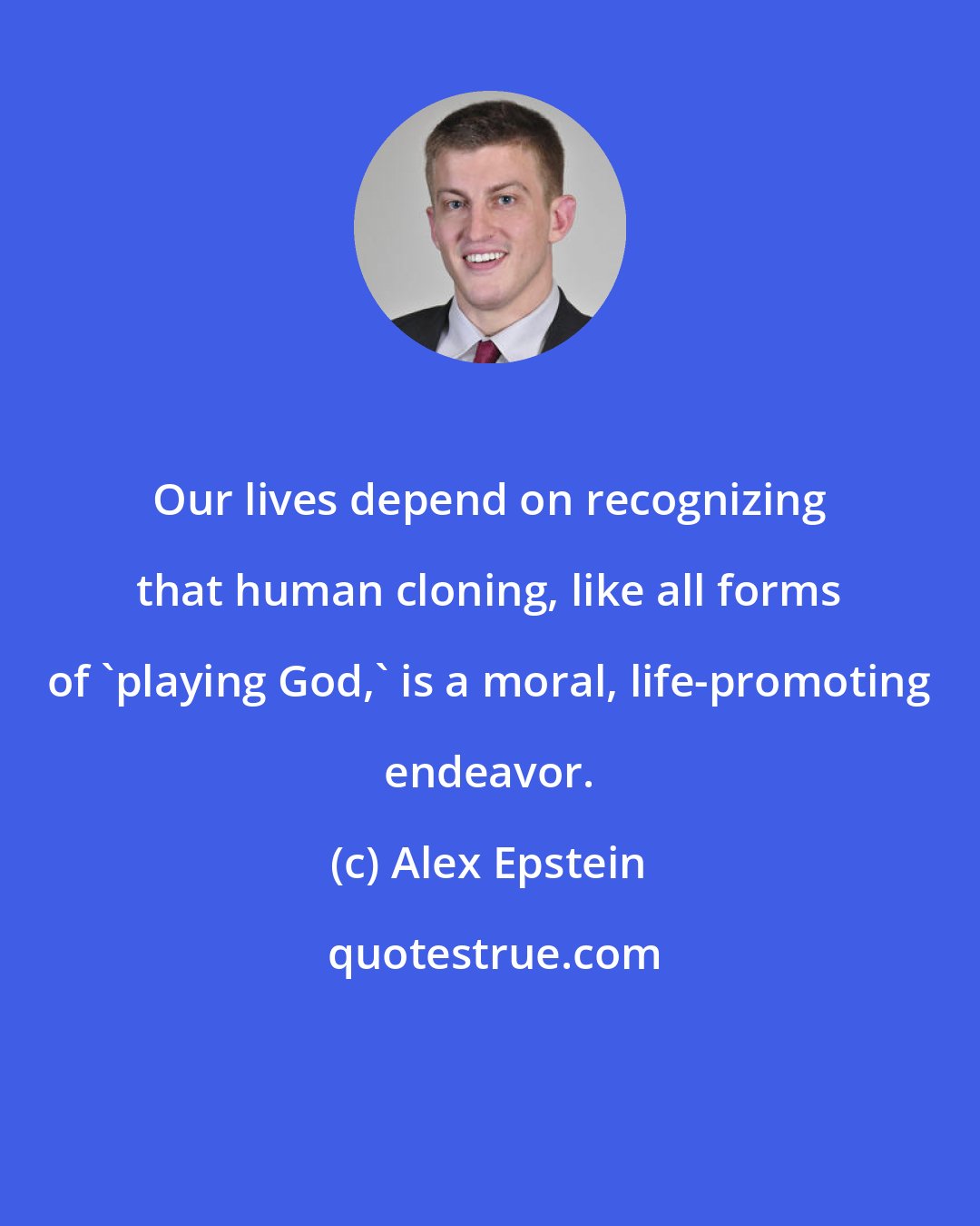 Alex Epstein: Our lives depend on recognizing that human cloning, like all forms of 'playing God,' is a moral, life-promoting endeavor.
