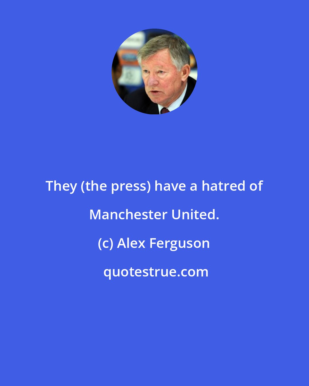 Alex Ferguson: They (the press) have a hatred of Manchester United.