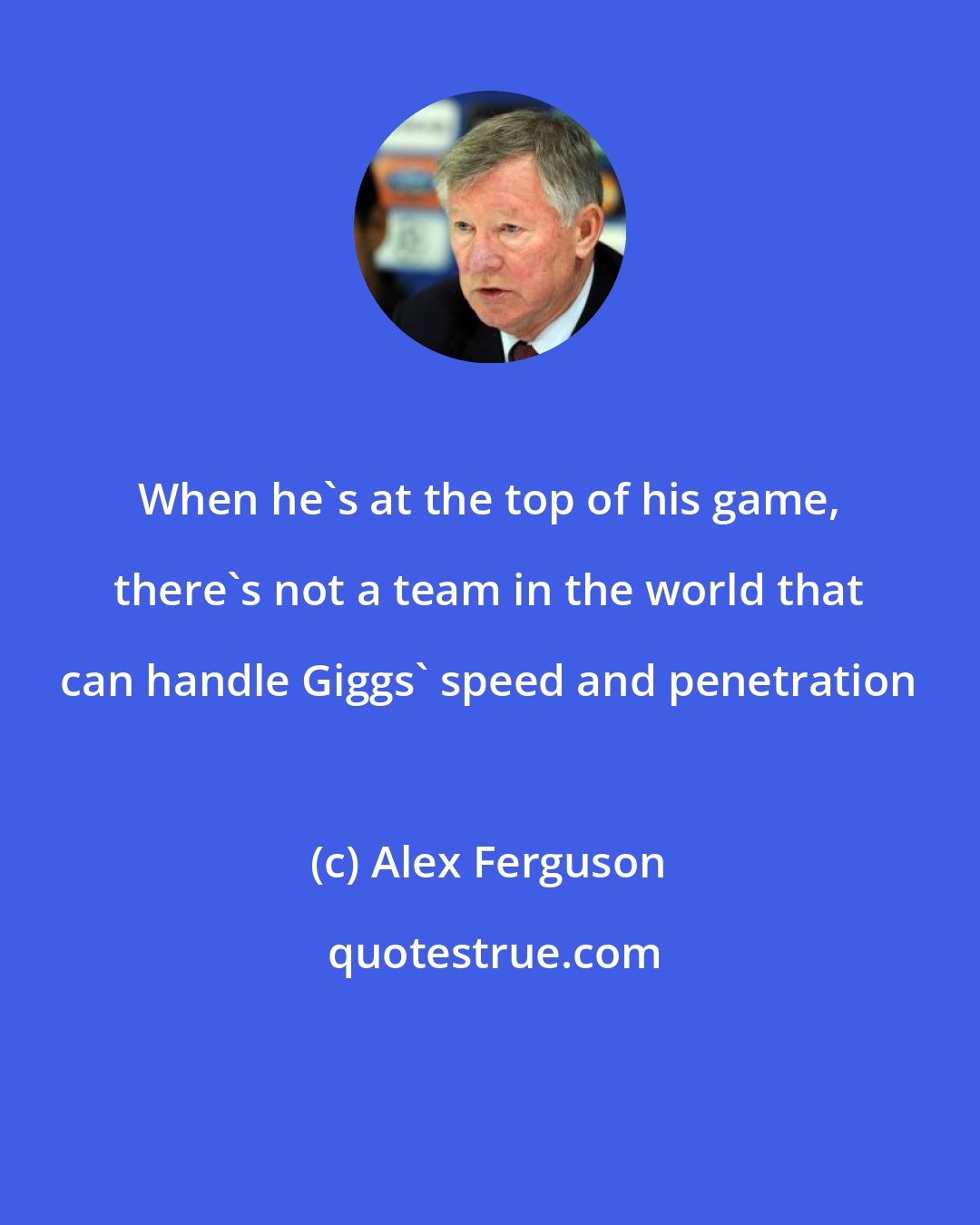 Alex Ferguson: When he's at the top of his game, there's not a team in the world that can handle Giggs' speed and penetration