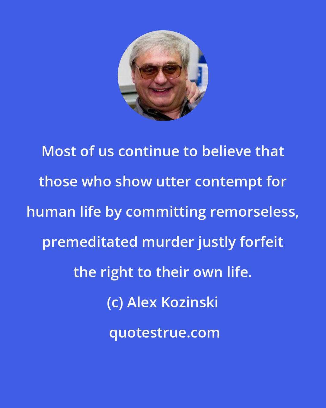 Alex Kozinski: Most of us continue to believe that those who show utter contempt for human life by committing remorseless, premeditated murder justly forfeit the right to their own life.