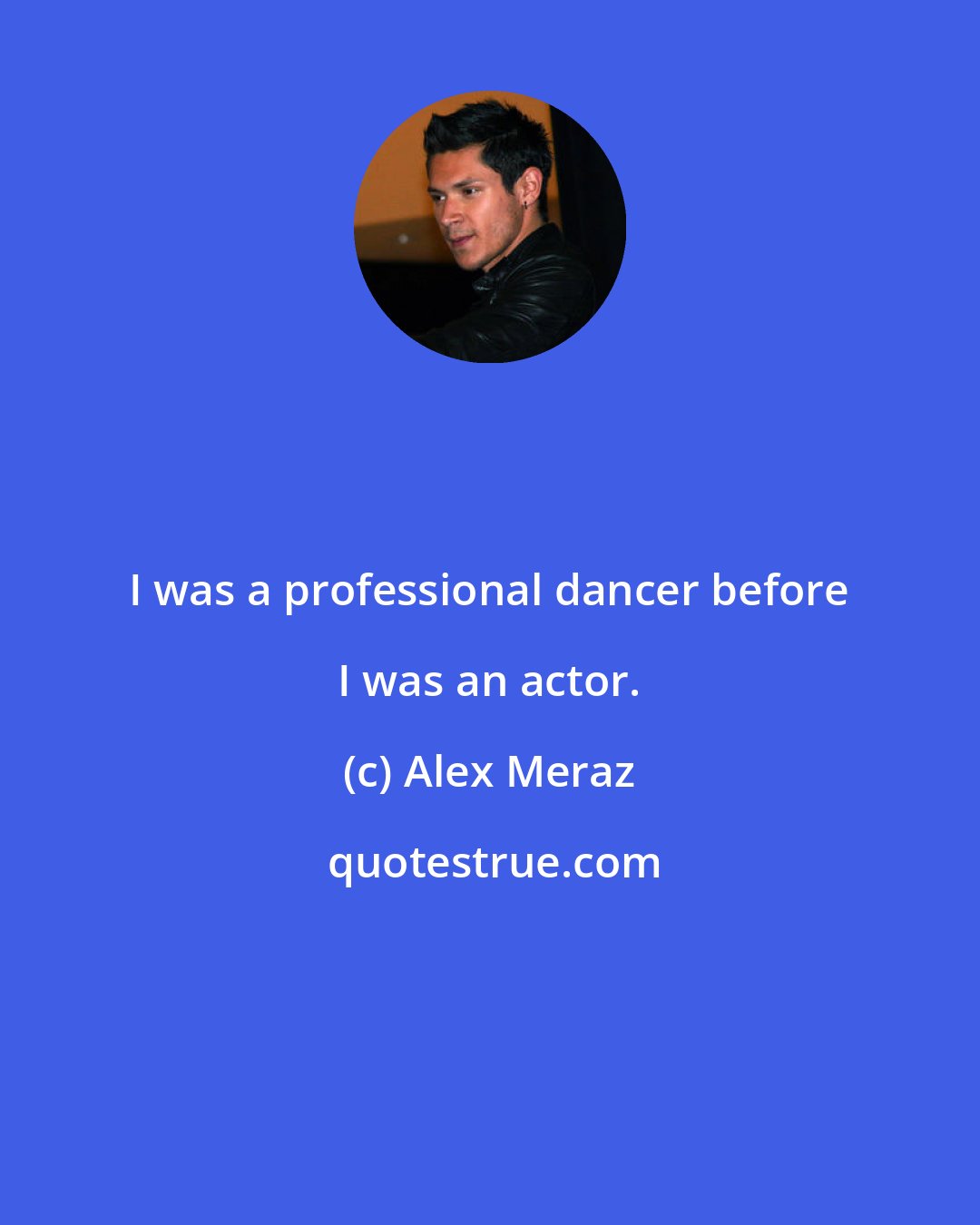 Alex Meraz: I was a professional dancer before I was an actor.