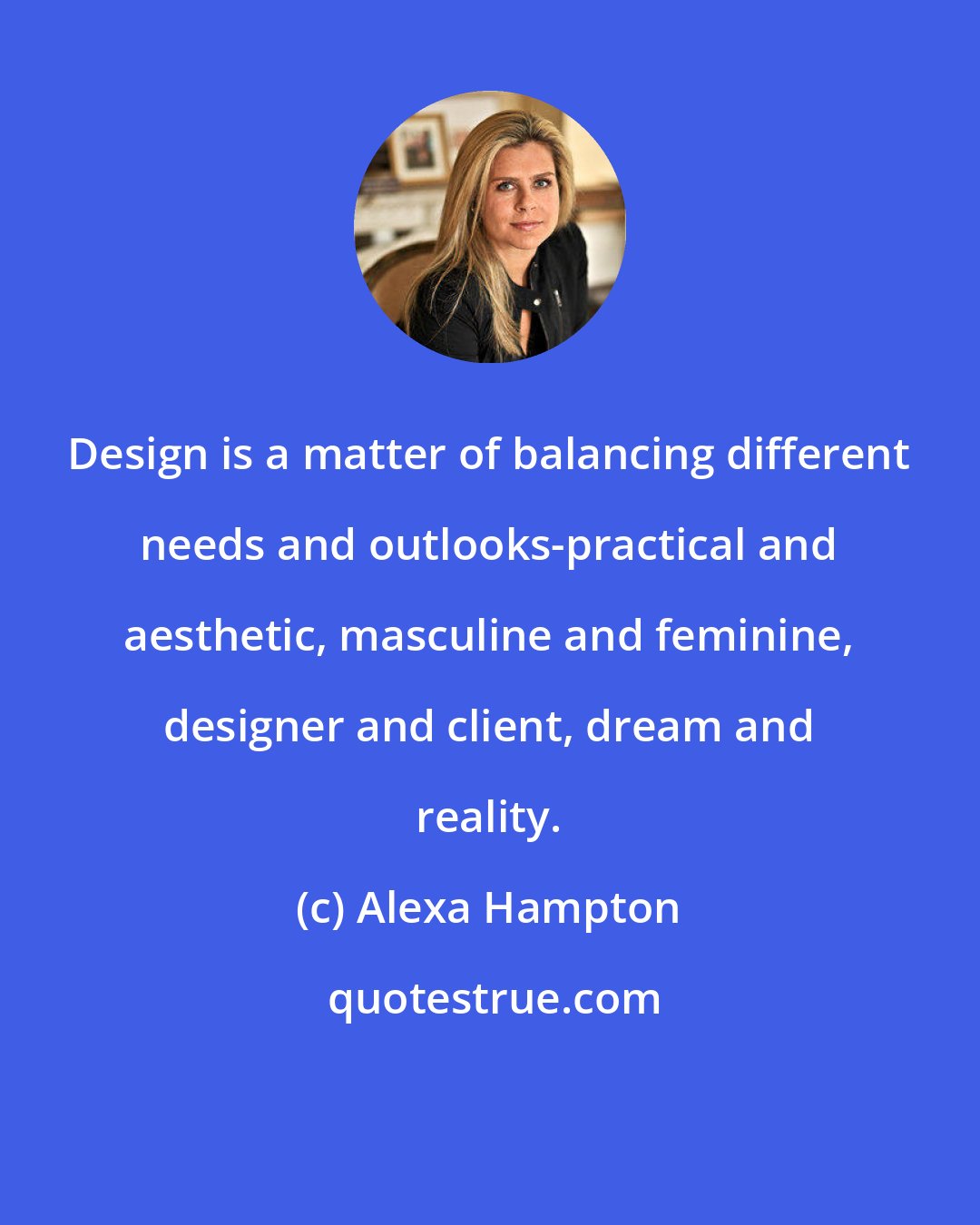 Alexa Hampton: Design is a matter of balancing different needs and outlooks-practical and aesthetic, masculine and feminine, designer and client, dream and reality.