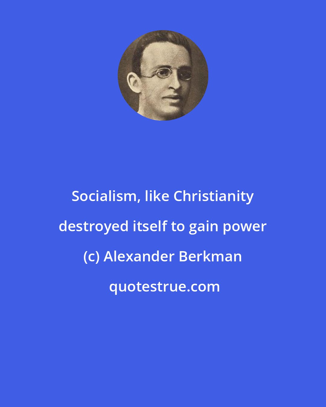 Alexander Berkman: Socialism, like Christianity destroyed itself to gain power