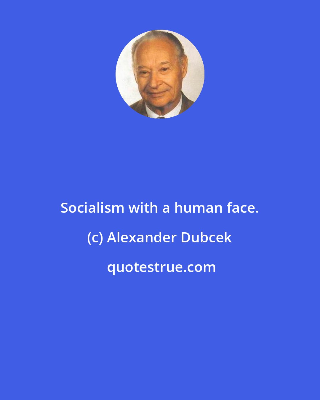 Alexander Dubcek: Socialism with a human face.
