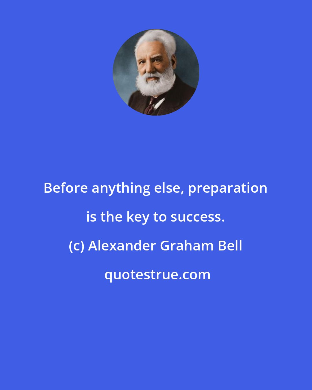 Alexander Graham Bell: Before anything else, preparation is the key to success.