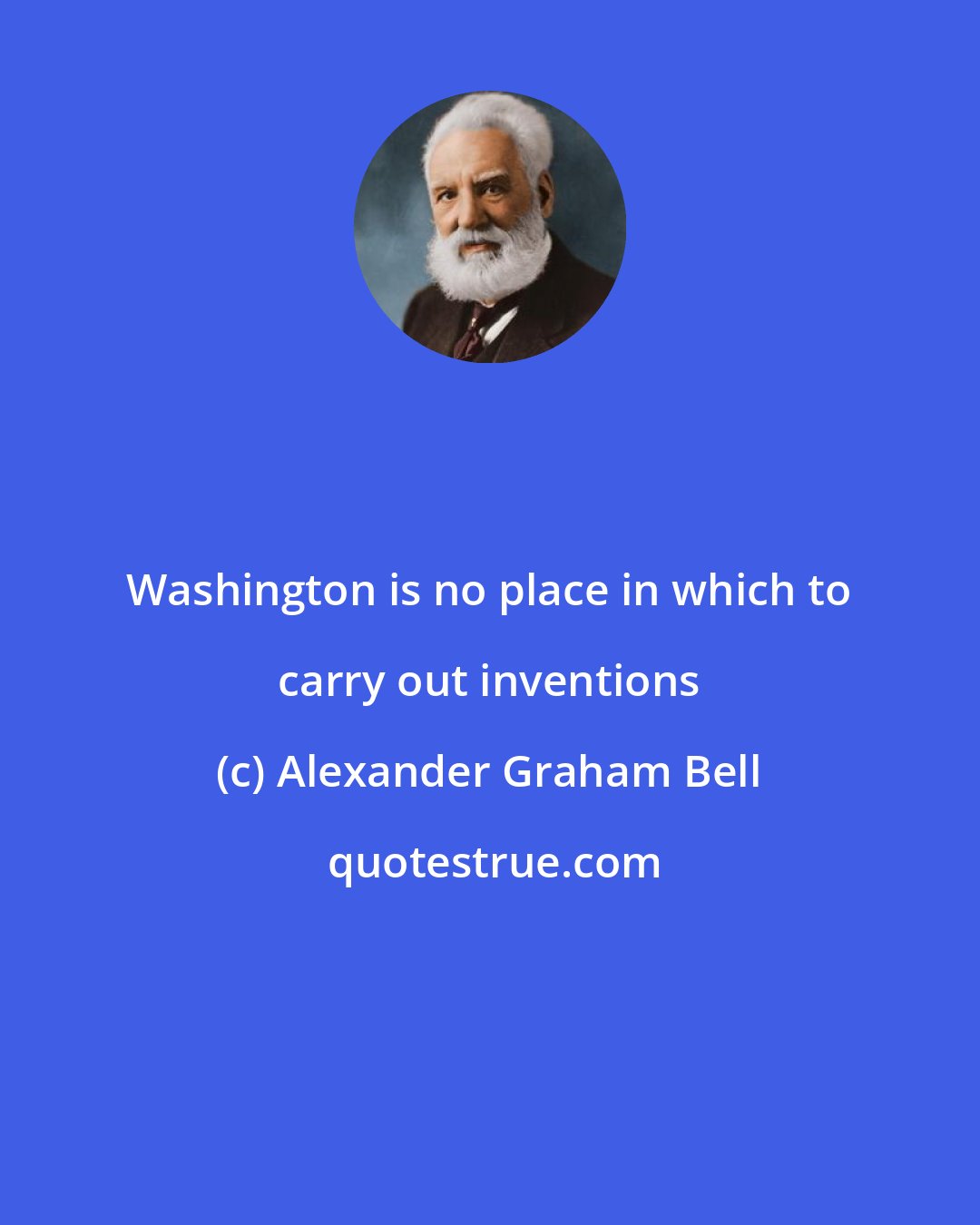 Alexander Graham Bell: Washington is no place in which to carry out inventions