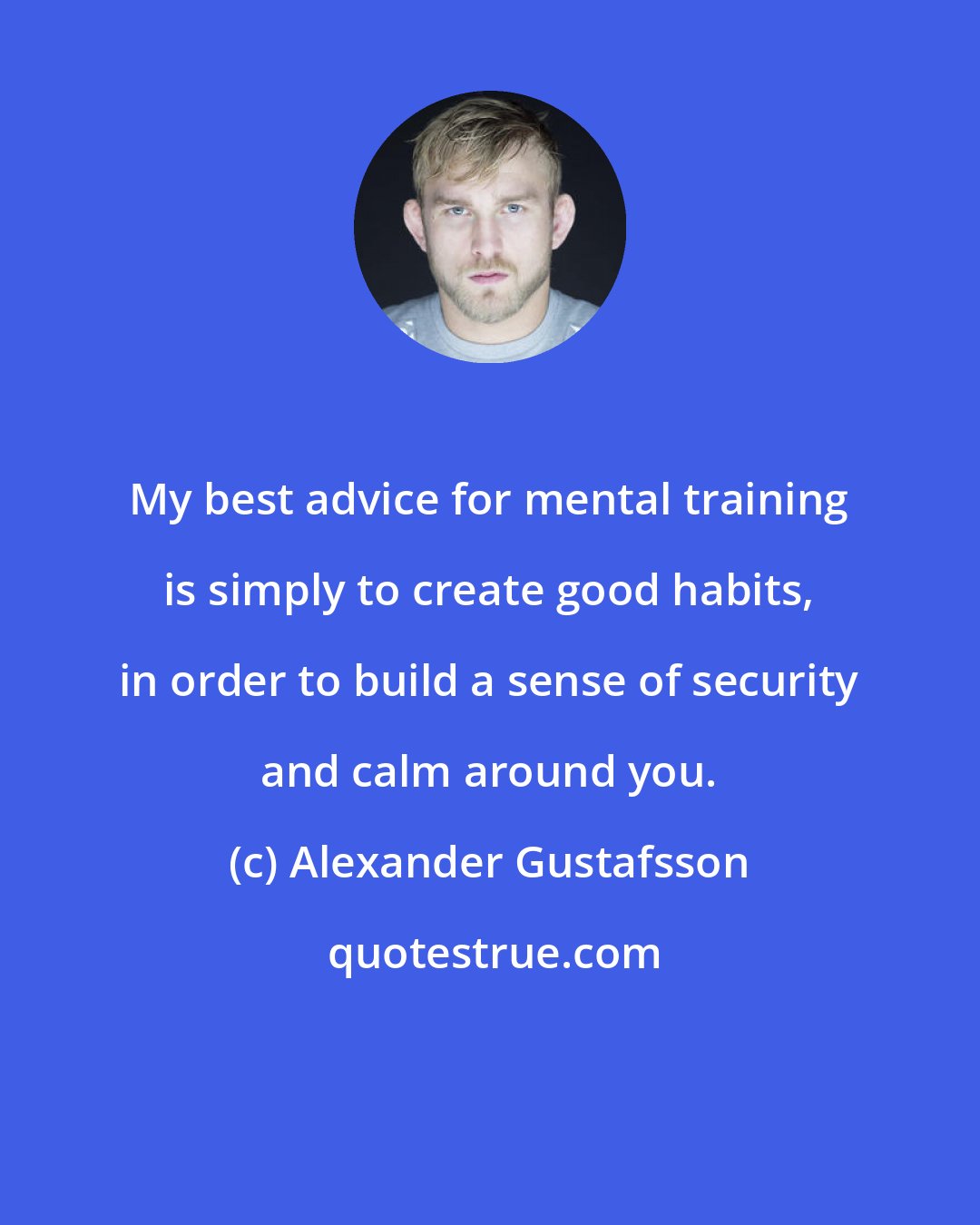 Alexander Gustafsson: My best advice for mental training is simply to create good habits, in order to build a sense of security and calm around you.