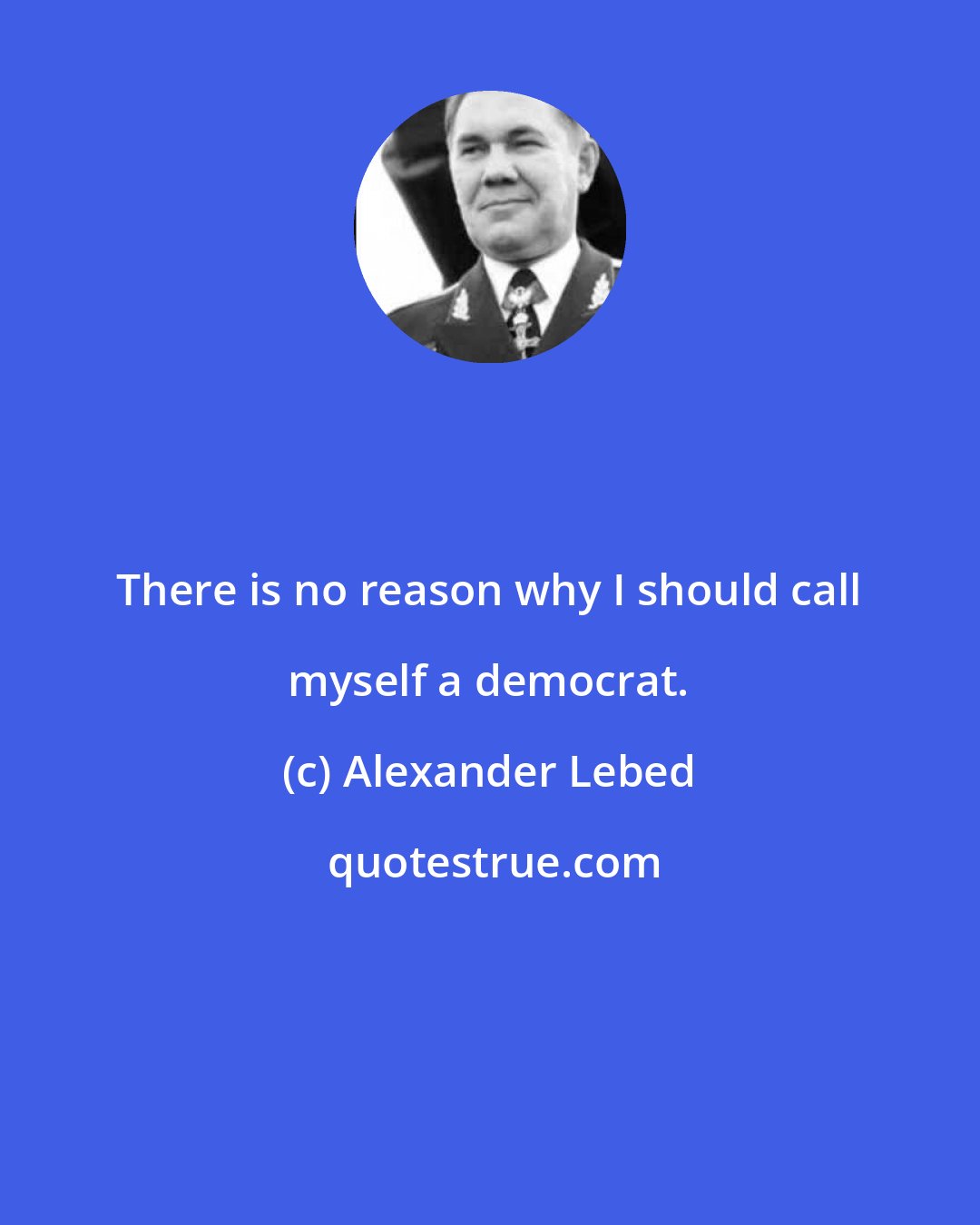 Alexander Lebed: There is no reason why I should call myself a democrat.