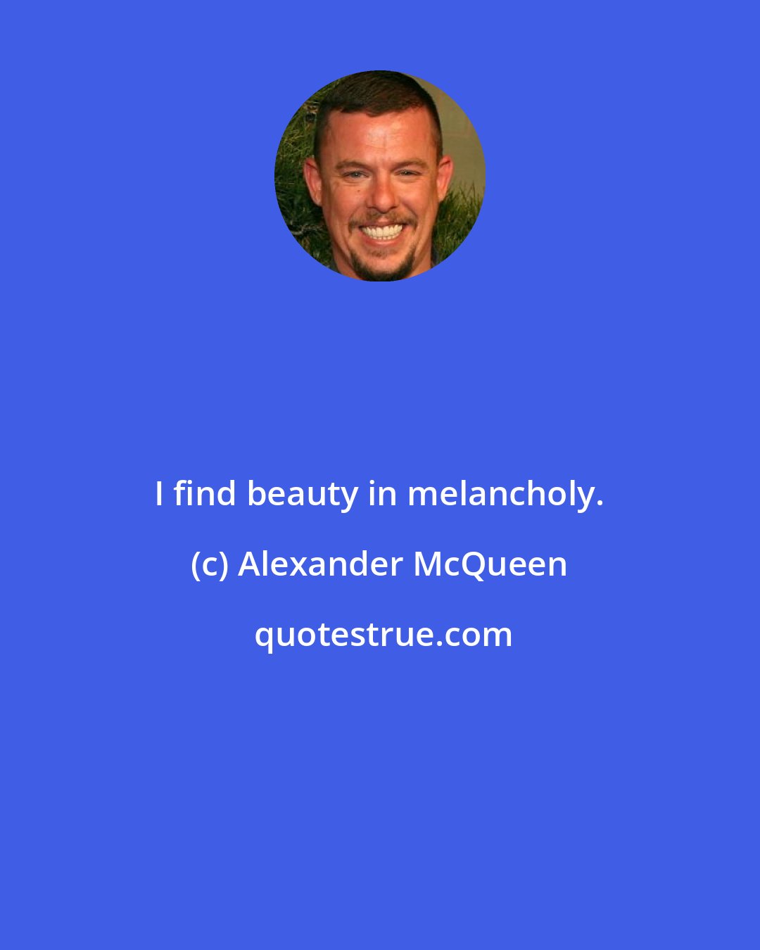 Alexander McQueen: I find beauty in melancholy.