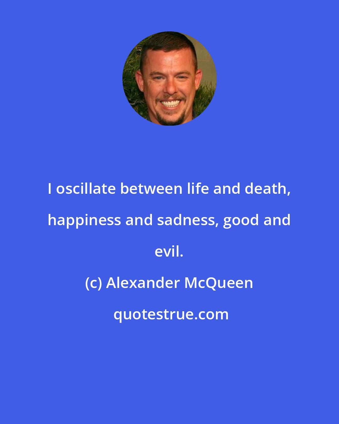 Alexander McQueen: I oscillate between life and death, happiness and sadness, good and evil.