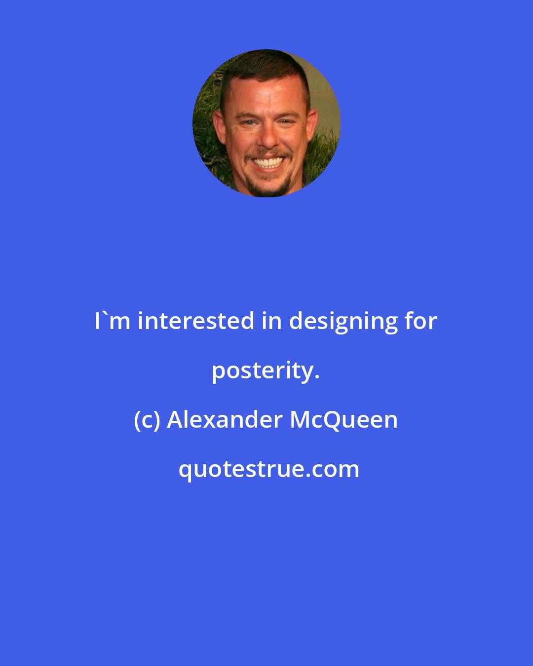 Alexander McQueen: I'm interested in designing for posterity.