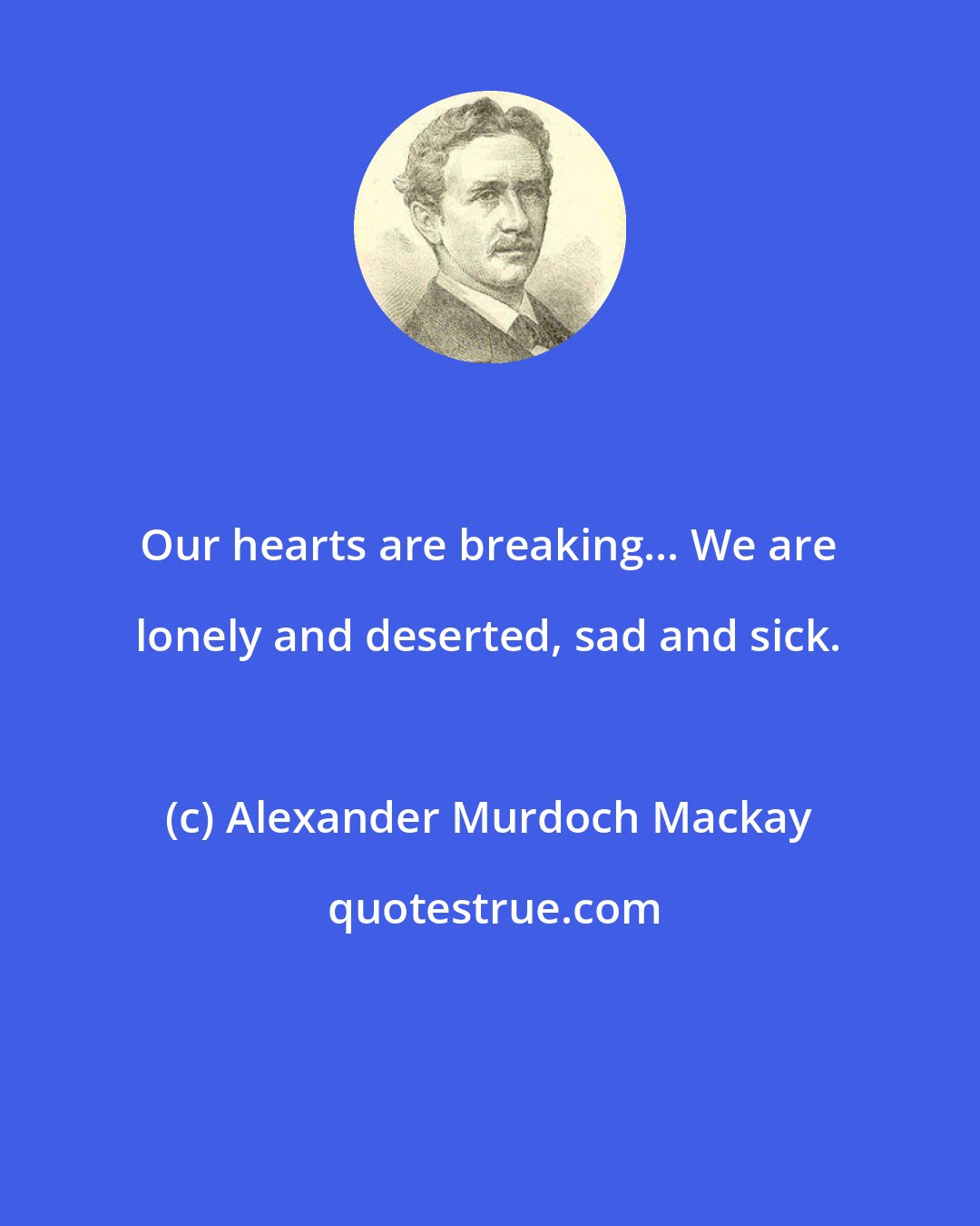 Alexander Murdoch Mackay: Our hearts are breaking... We are lonely and deserted, sad and sick.