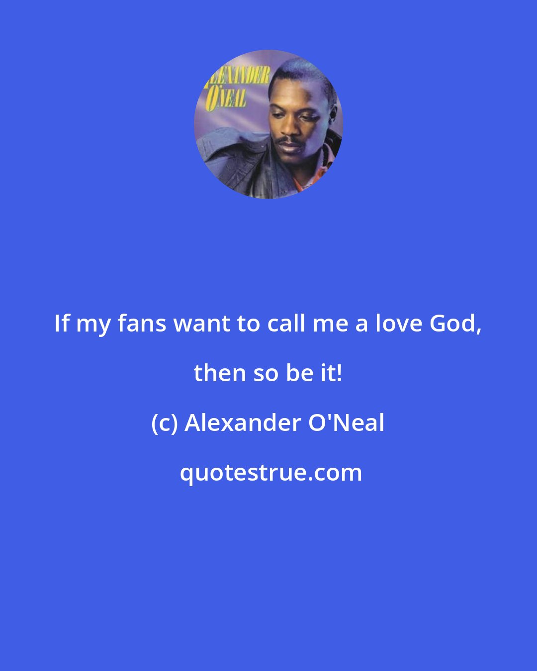 Alexander O'Neal: If my fans want to call me a love God, then so be it!