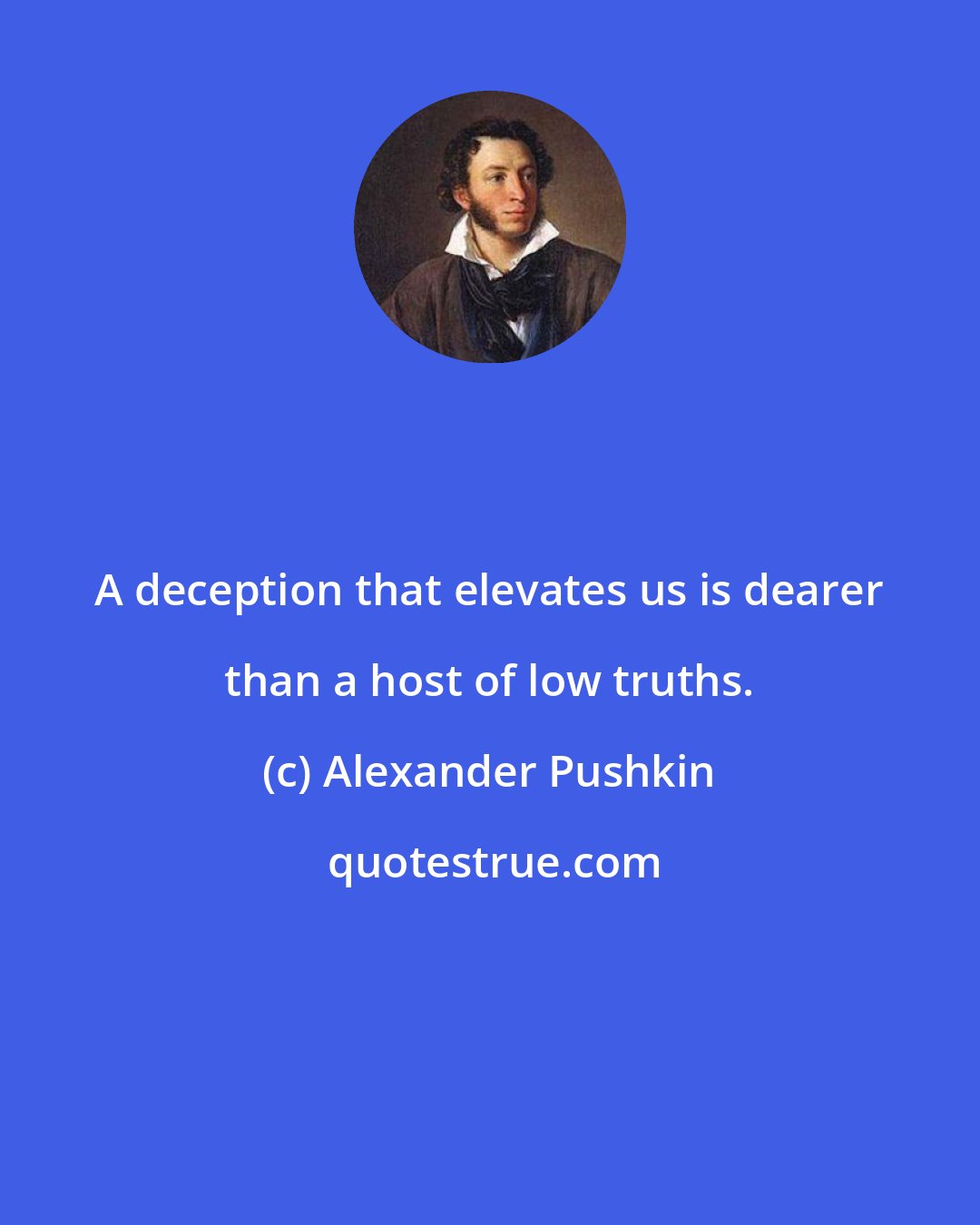 Alexander Pushkin: A deception that elevates us is dearer than a host of low truths.