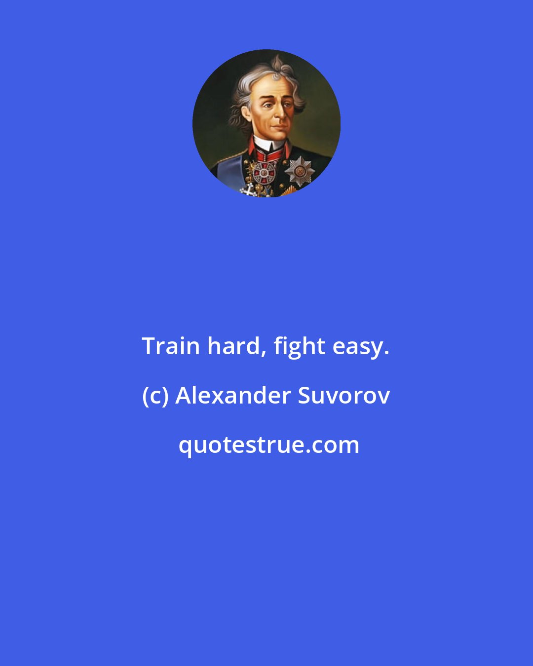 Alexander Suvorov: Train hard, fight easy.