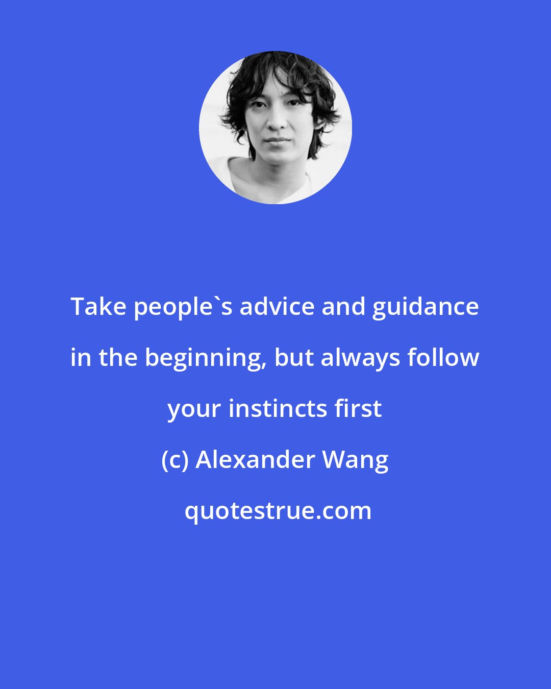 Alexander Wang: Take people's advice and guidance in the beginning, but always follow your instincts first