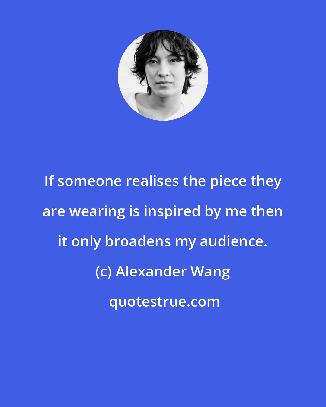 Alexander Wang: If someone realises the piece they are wearing is inspired by me then it only broadens my audience.