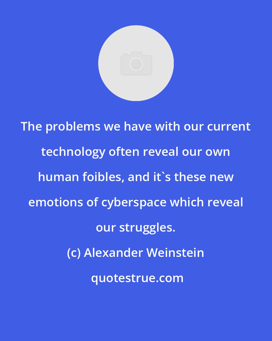 Alexander Weinstein: The problems we have with our current technology often reveal our own human foibles, and it's these new emotions of cyberspace which reveal our struggles.