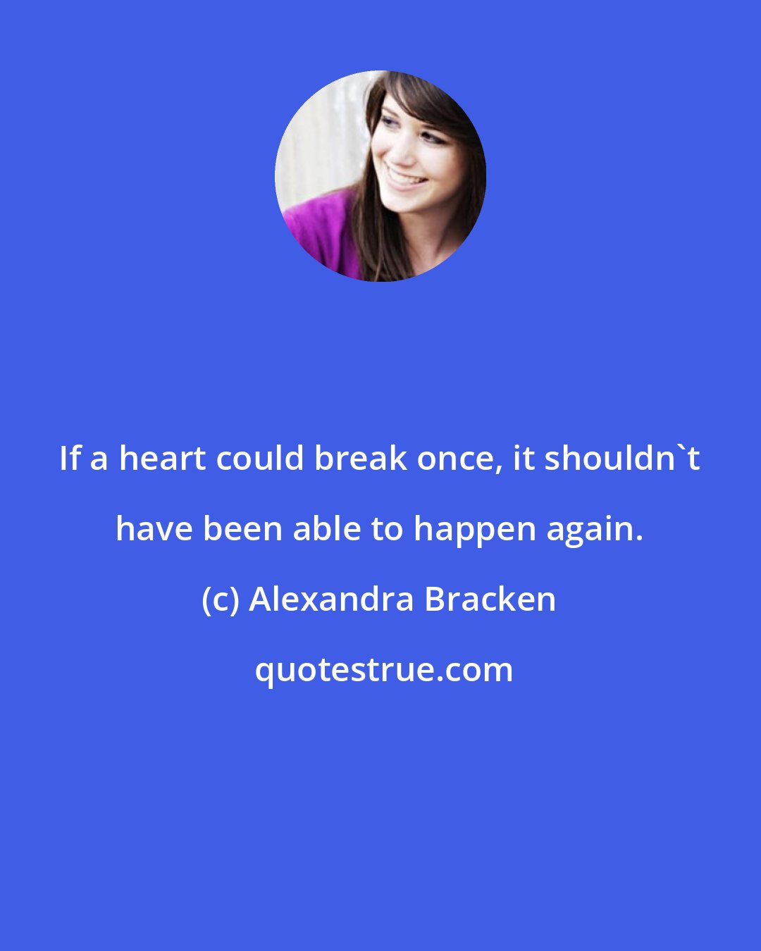 Alexandra Bracken: If a heart could break once, it shouldn't have been able to happen again.