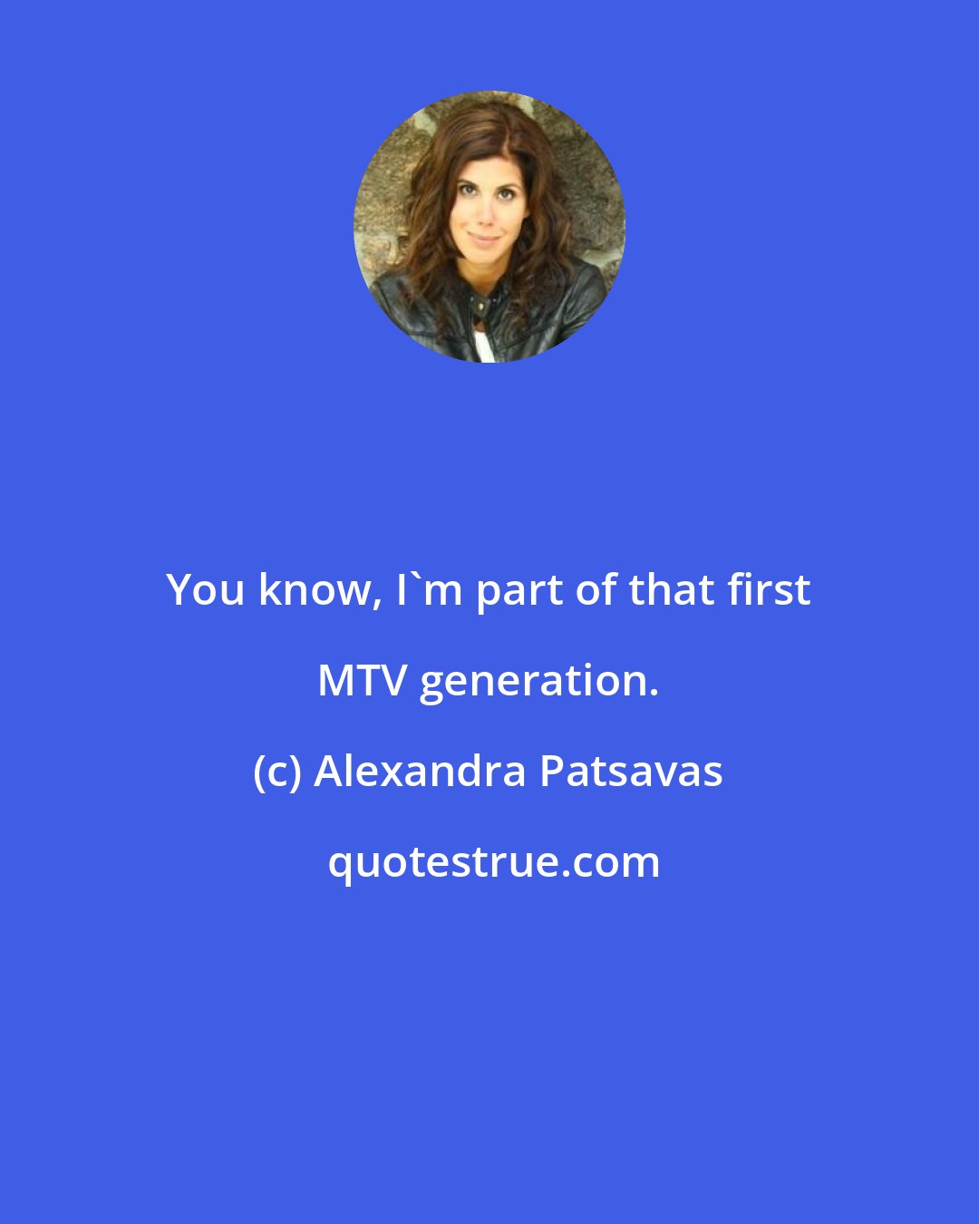 Alexandra Patsavas: You know, I'm part of that first MTV generation.