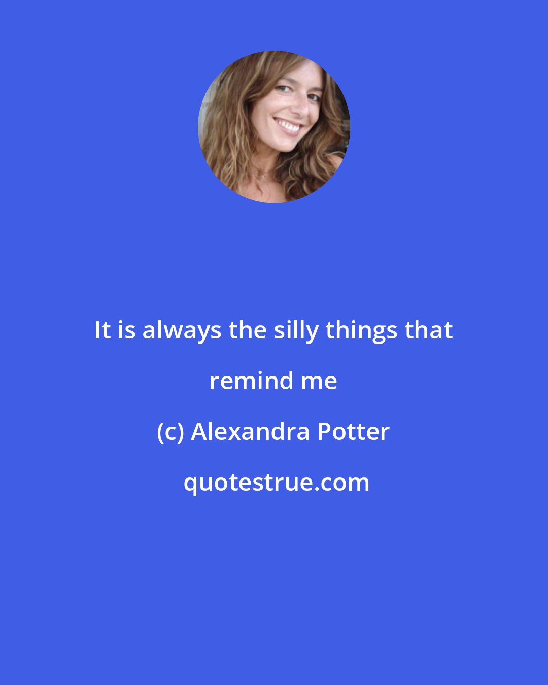 Alexandra Potter: It is always the silly things that remind me