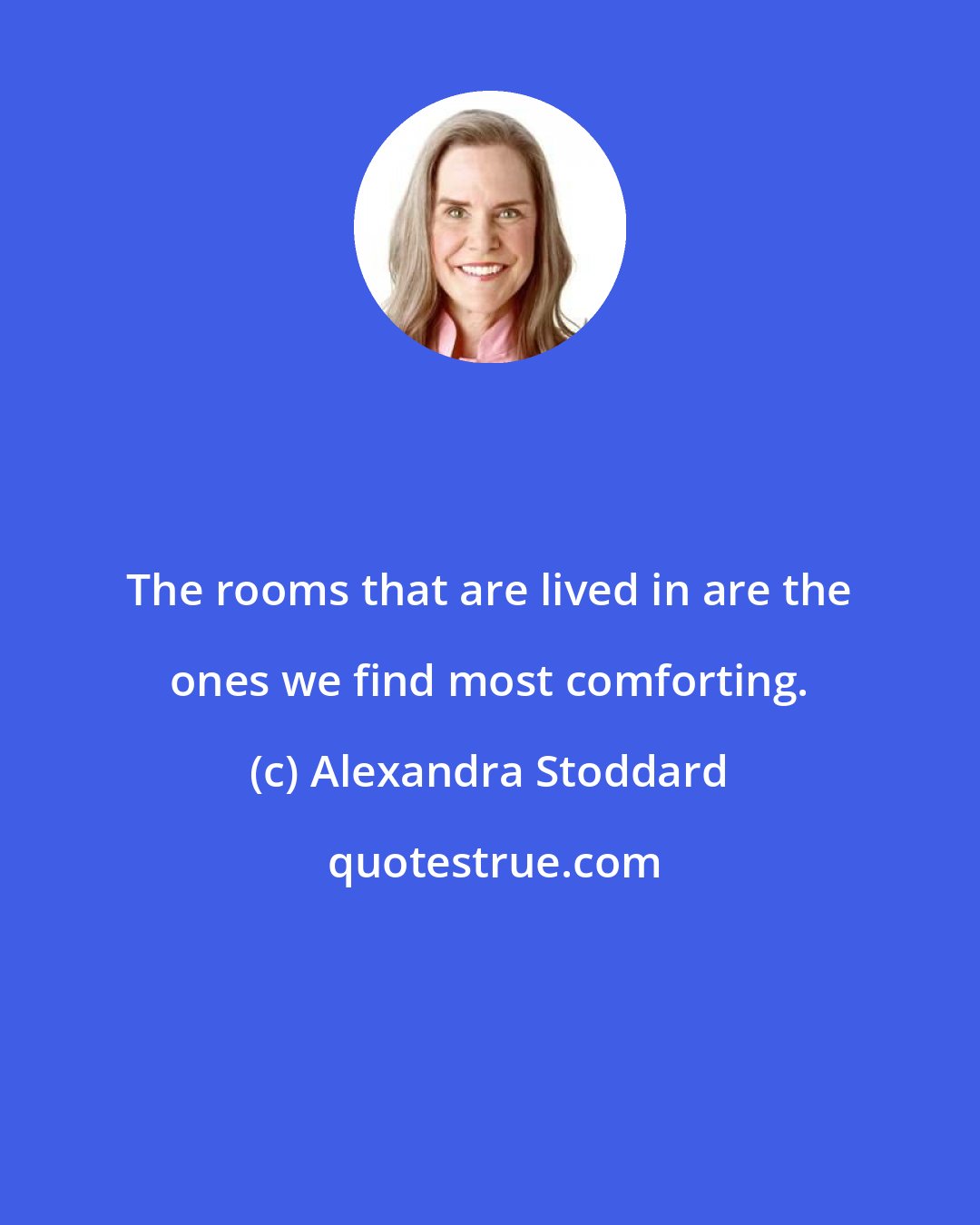 Alexandra Stoddard: The rooms that are lived in are the ones we find most comforting.