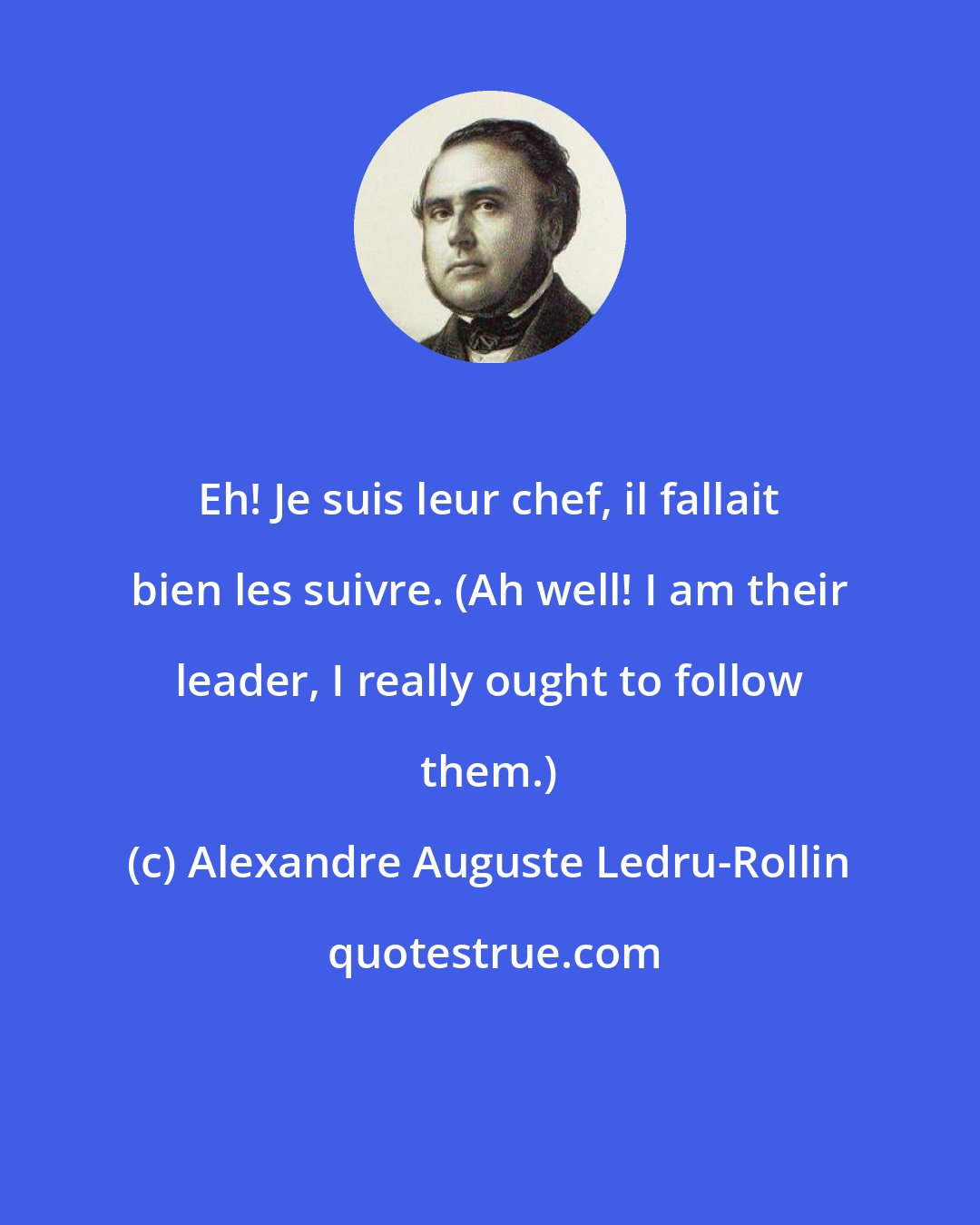 Alexandre Auguste Ledru-Rollin: Eh! Je suis leur chef, il fallait bien les suivre. (Ah well! I am their leader, I really ought to follow them.)