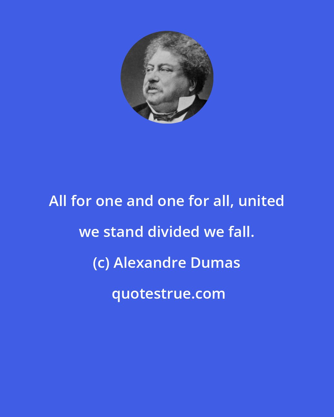 Alexandre Dumas: All for one and one for all, united we stand divided we fall.