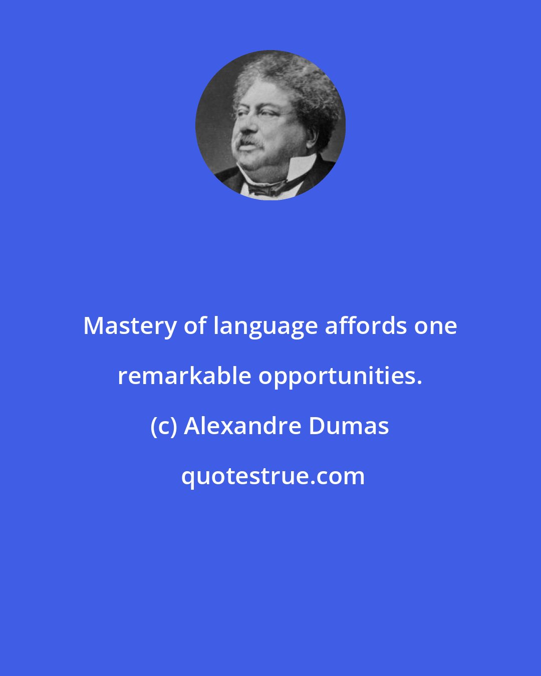 Alexandre Dumas: Mastery of language affords one remarkable opportunities.