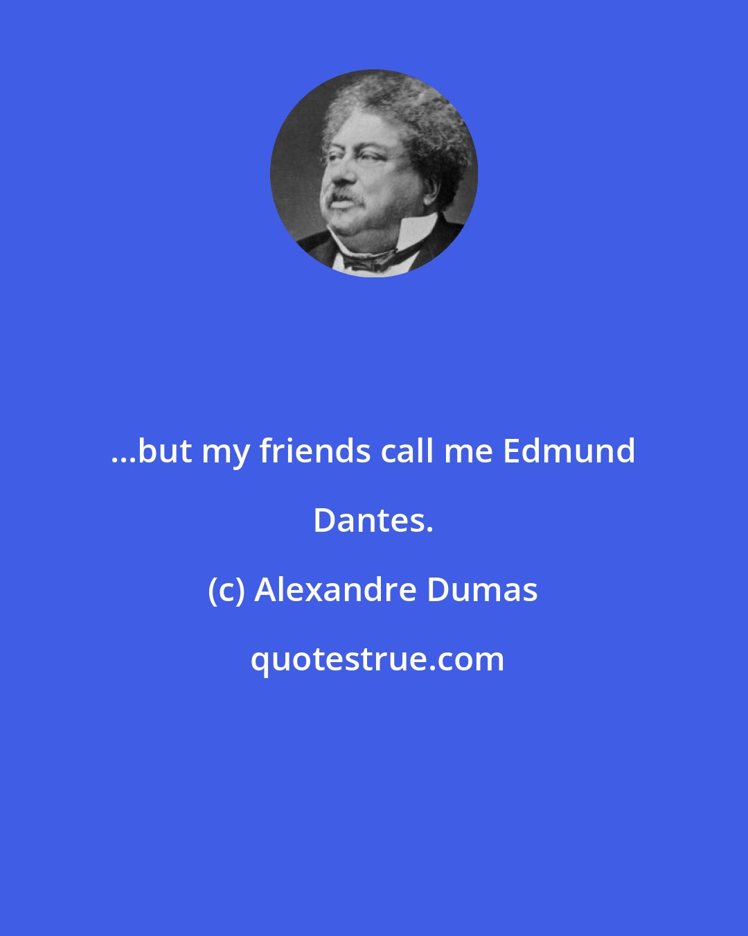 Alexandre Dumas: ...but my friends call me Edmund Dantes.